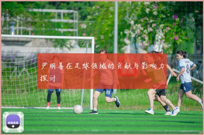 尹明善在足球领域的贡献与影响力探讨