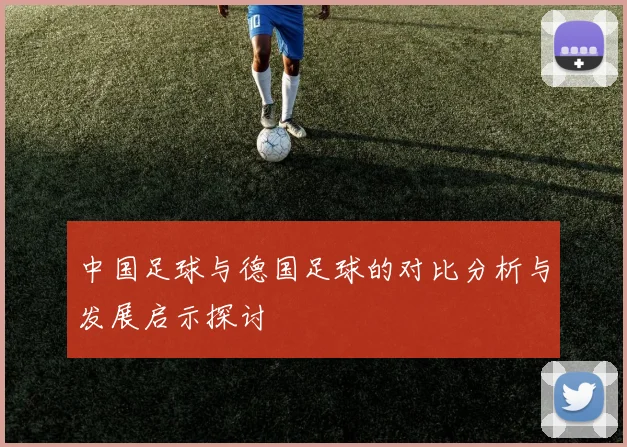中国足球与德国足球的对比分析与发展启示探讨