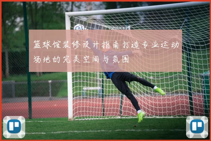 篮球馆装修设计指南打造专业运动场地的完美空间与氛围