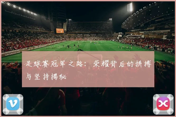 足球赛冠军之路：荣耀背后的拼搏与坚持揭秘